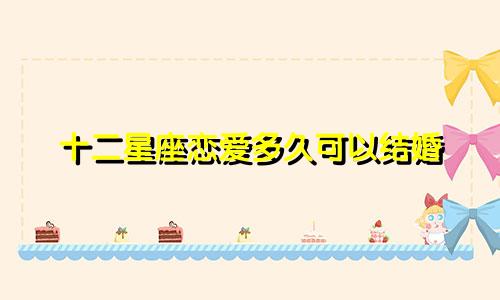 十二星座恋爱多久可以结婚