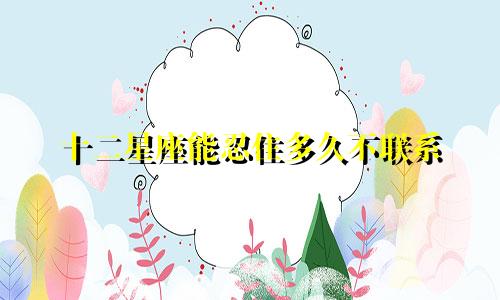 十二星座能忍住多久不联系