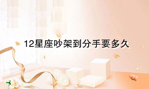 12星座吵架到分手要多久