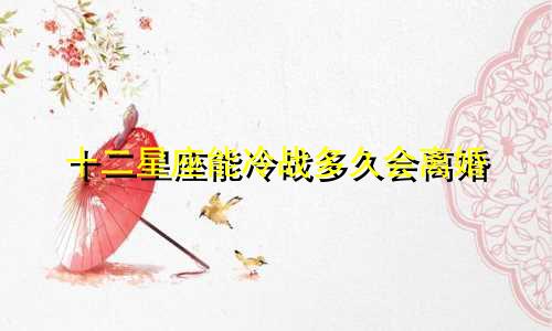 十二星座能冷战多久会离婚