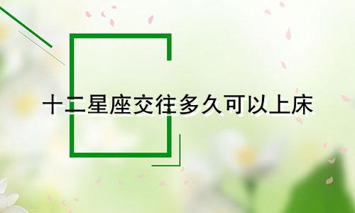 十二星座交往多久可以上床