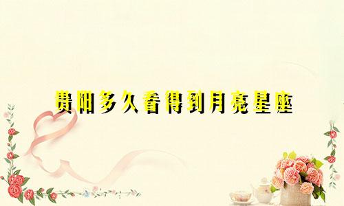 贵阳多久看得到月亮星座