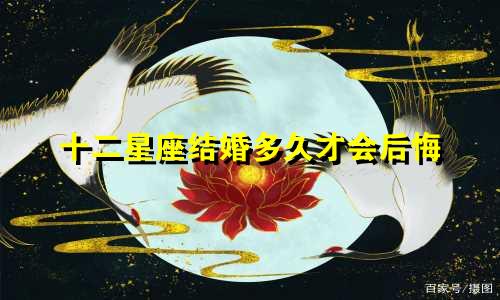 十二星座结婚多久才会后悔