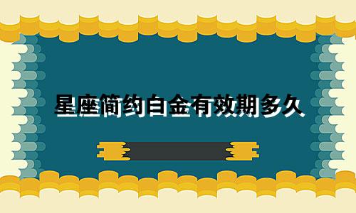 星座简约白金有效期多久