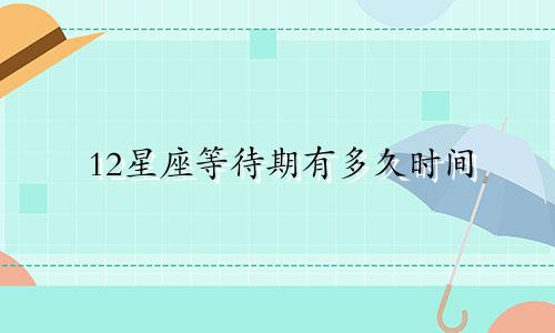 12星座等待期有多久时间