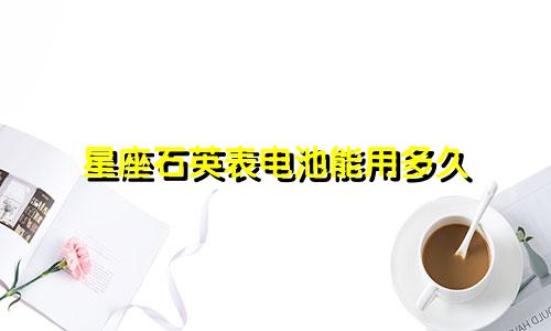 星座石英表电池能用多久