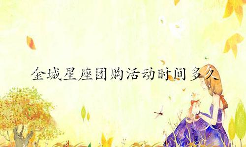 金城星座团购活动时间多久