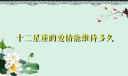 十二星座的爱情能维持多久