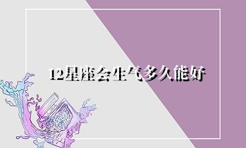 12星座会生气多久能好