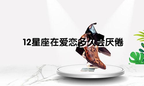 12星座在爱恋多久会厌倦