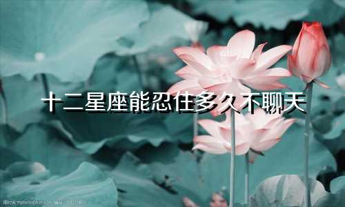十二星座能忍住多久不聊天