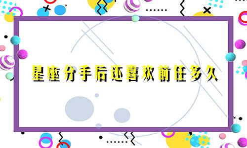 星座分手后还喜欢前任多久