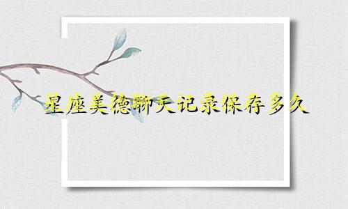 星座美德聊天记录保存多久