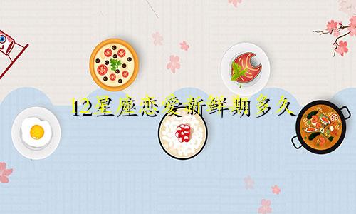 12星座恋爱新鲜期多久
