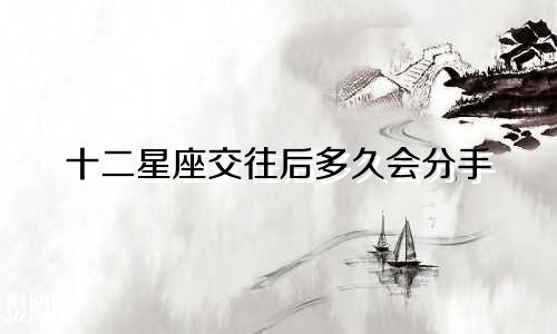十二星座交往后多久会分手