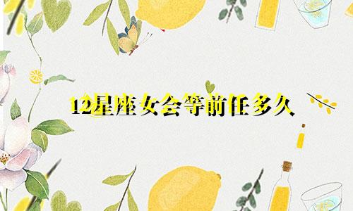12星座女会等前任多久