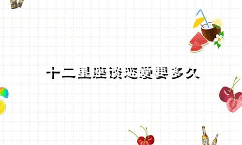 十二星座谈恋爱要多久