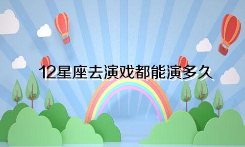 12星座去演戏都能演多久
