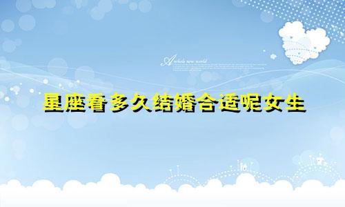 星座看多久结婚合适呢女生