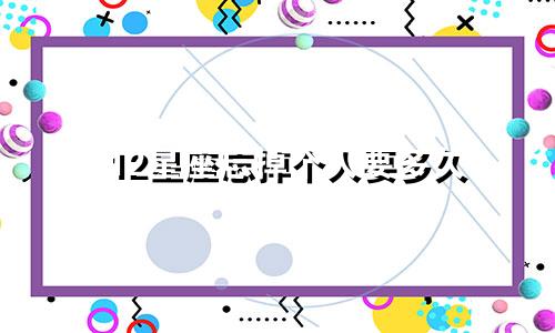 12星座忘掉个人要多久