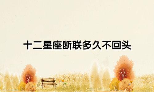 十二星座断联多久不回头