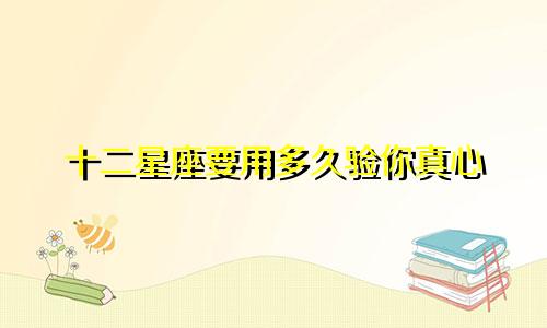 十二星座要用多久验你真心
