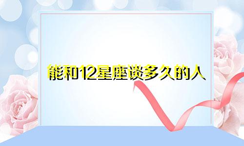 能和12星座谈多久的人