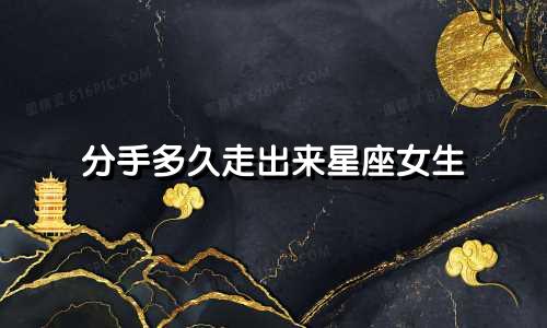 分手多久走出来星座女生
