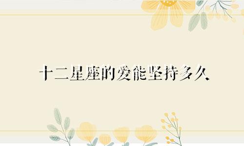 十二星座的爱能坚持多久