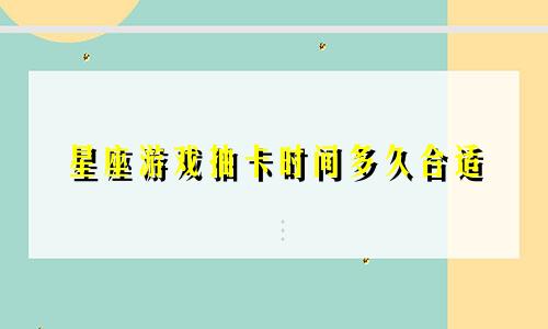 星座游戏抽卡时间多久合适