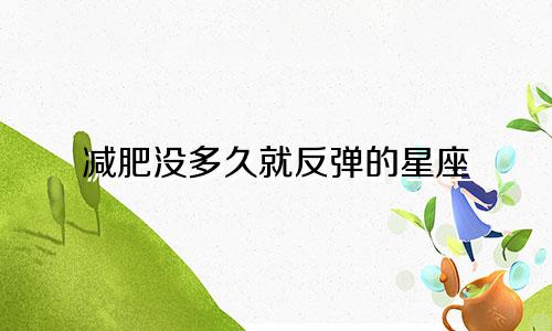 减肥没多久就反弹的星座
