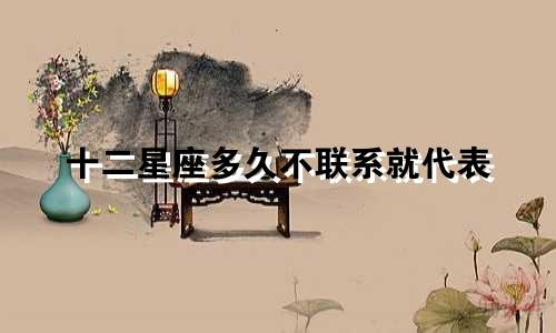 十二星座多久不联系就代表