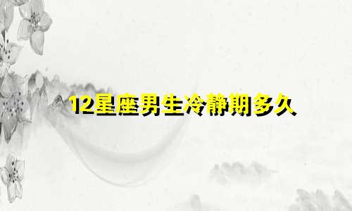 12星座男生冷静期多久