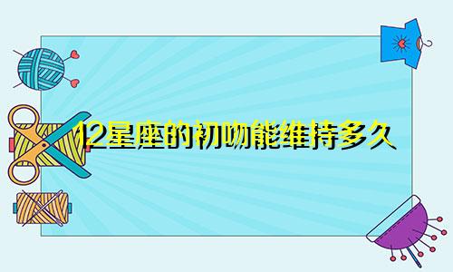 12星座的初吻能维持多久