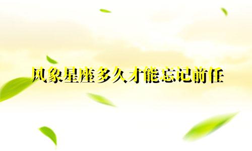 风象星座多久才能忘记前任