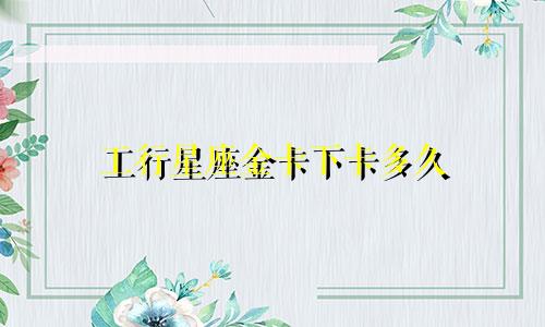 工行星座金卡下卡多久
