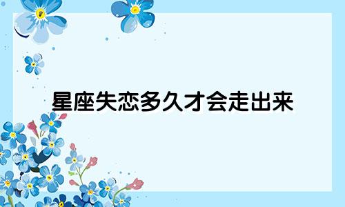 星座失恋多久才会走出来
