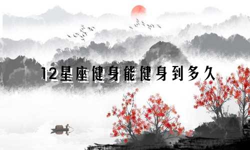 12星座健身能健身到多久