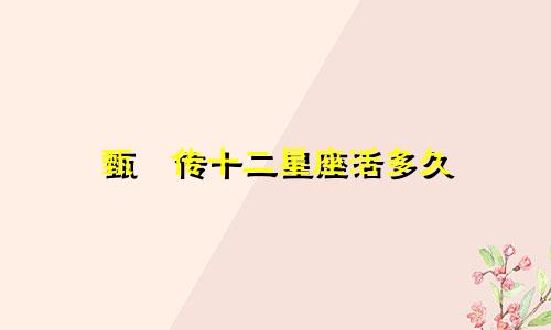 甄嬛传十二星座活多久