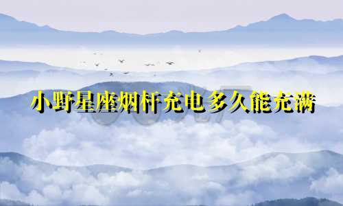 小野星座烟杆充电多久能充满