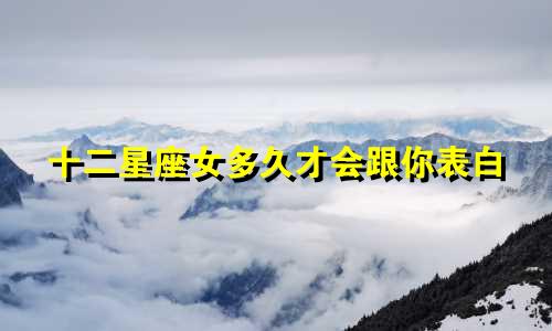 十二星座女多久才会跟你表白