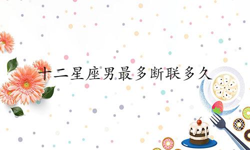 十二星座男最多断联多久