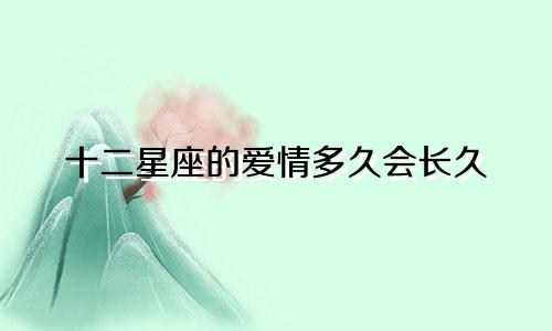 十二星座的爱情多久会长久