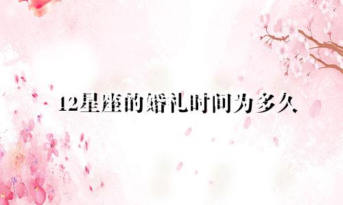 12星座的婚礼时间为多久
