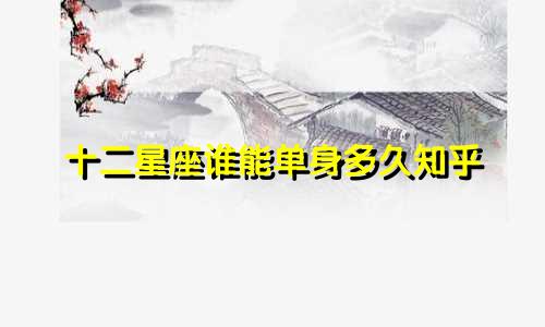 十二星座谁能单身多久知乎