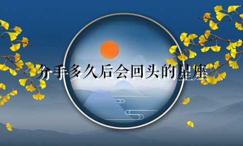 分手多久后会回头的星座