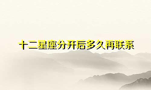 十二星座分开后多久再联系