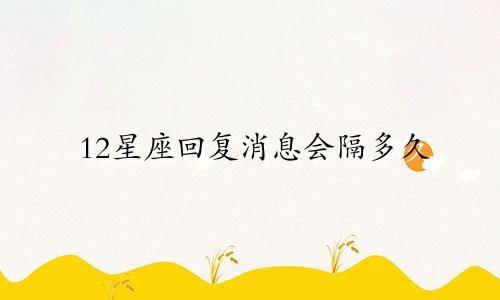 12星座回复消息会隔多久