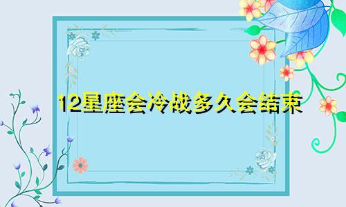 12星座会冷战多久会结束