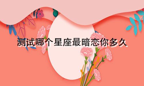 测试哪个星座最暗恋你多久